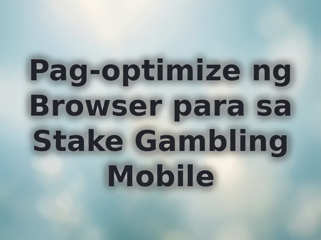 Pag-optimize ng Browser para sa Stake Gambling Mobile