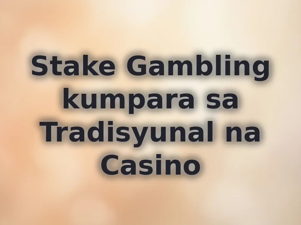 Stake Gambling kumpara sa Tradisyunal na Casino